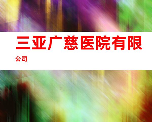 三亚广慈医院有限公司
