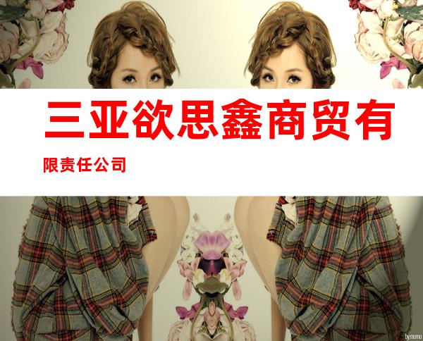 三亚欲思鑫商贸有限责任公司