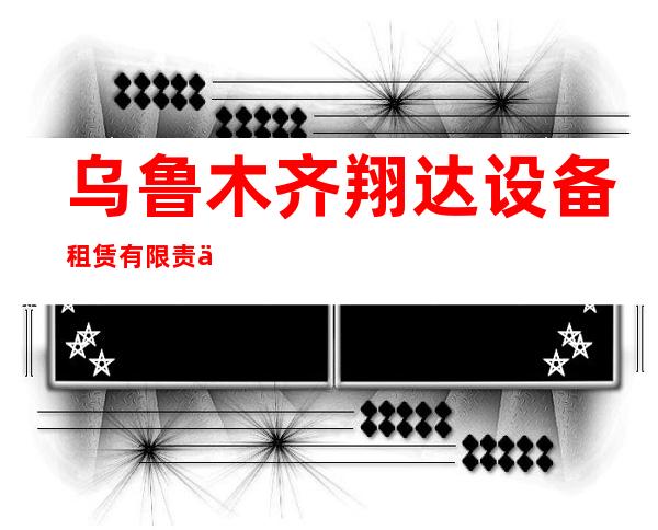 乌鲁木齐翔达设备租赁有限责任公司