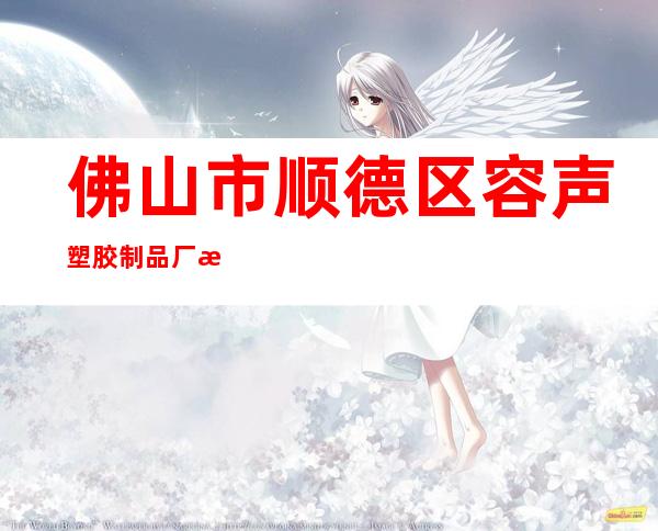 佛山市顺德区容声塑胶制品厂有限公司