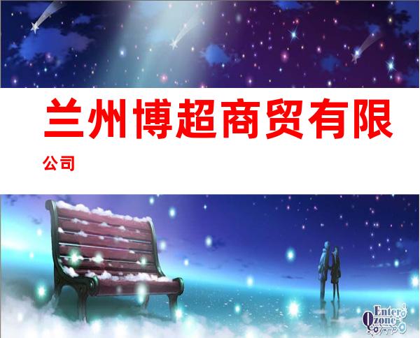 兰州博超商贸有限公司