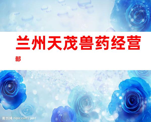 兰州天茂兽药经营部