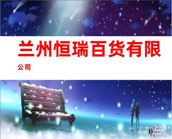兰州恒瑞百货有限公司