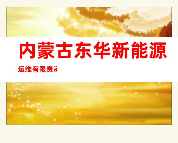 内蒙古东华新能源运维有限责任公司