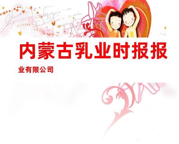 内蒙古乳业时报报业有限公司