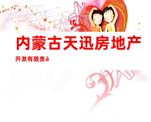 内蒙古天迅房地产开发有限责任公司