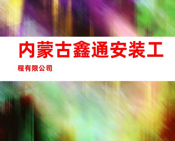 内蒙古鑫通安装工程有限公司
