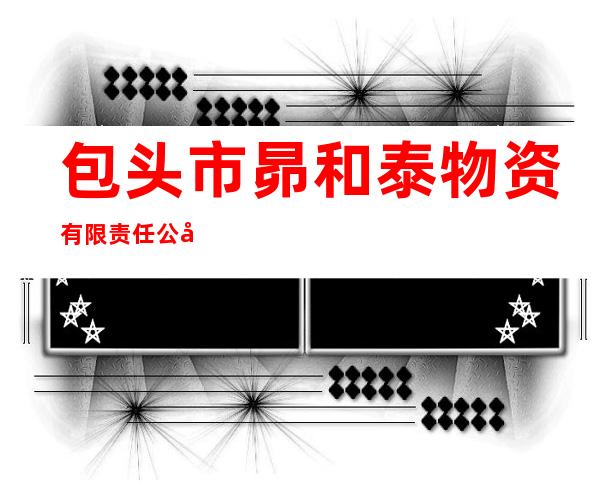 包头市昴和泰物资有限责任公司