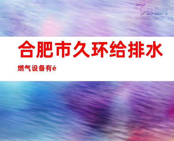 合肥市久环给排水燃气设备有限公司