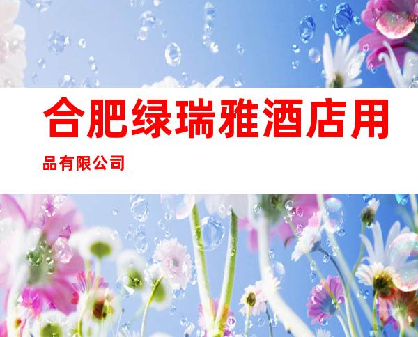 合肥绿瑞雅酒店用品有限公司
