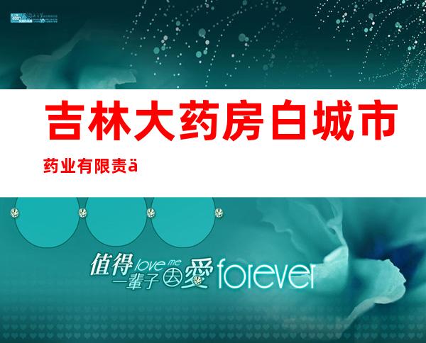 吉林大药房白城市药业有限责任公司光明街连锁店