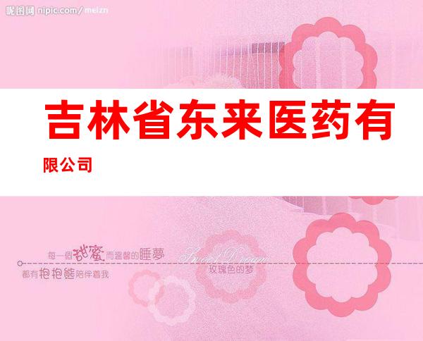 吉林省东来医药有限公司