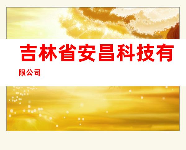 吉林省安昌科技有限公司