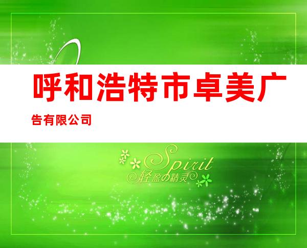 呼和浩特市卓美广告有限公司
