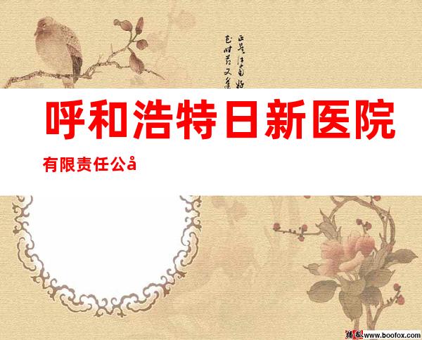 呼和浩特日新医院有限责任公司