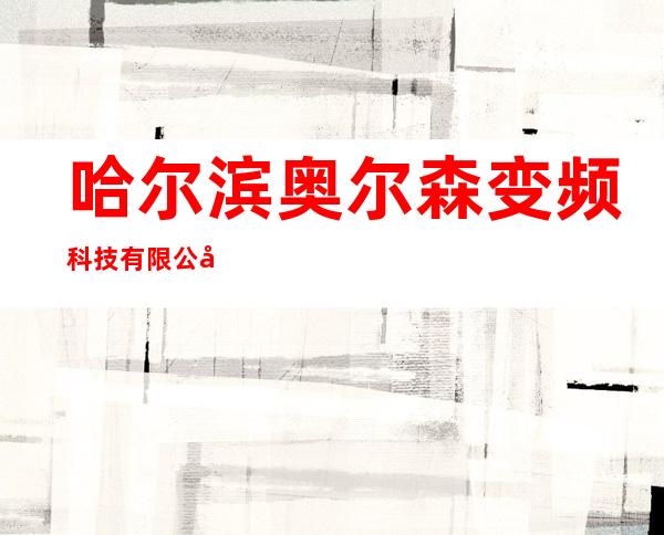哈尔滨奥尔森变频科技有限公司