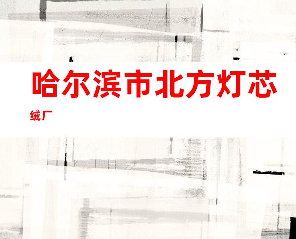 哈尔滨市北方灯芯绒厂
