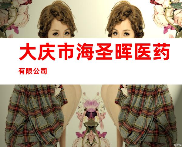 大庆市海圣晖医药有限公司