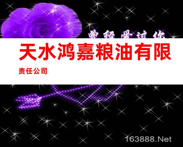 天水鸿嘉粮油有限责任公司