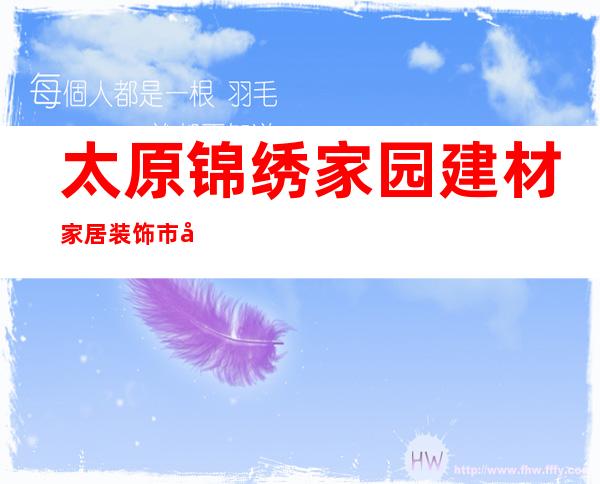 太原锦绣家园建材家居装饰市场有限公司
