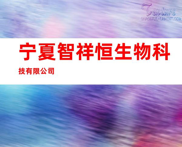 宁夏智祥恒生物科技有限公司