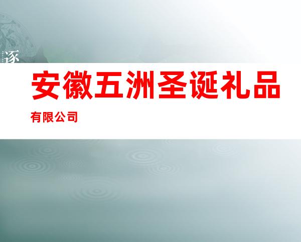 安徽五洲圣诞礼品有限公司
