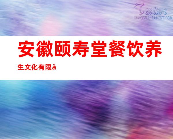 安徽颐寿堂餐饮养生文化有限公司