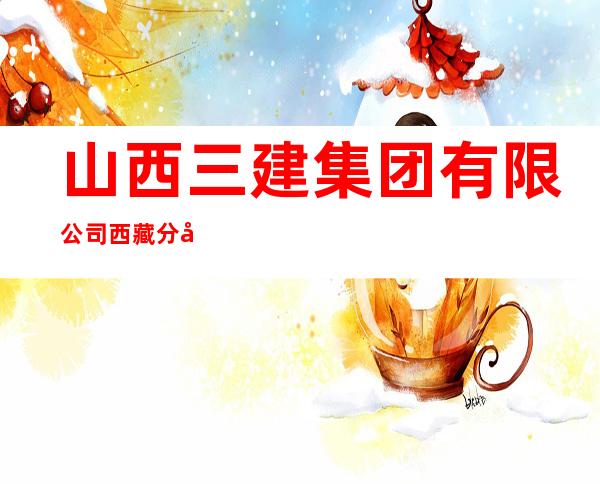 山西三建集团有限公司西藏分公司