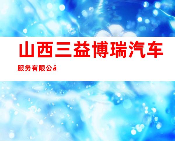 山西三益博瑞汽车服务有限公司
