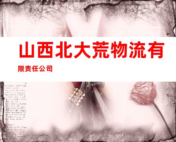 山西北大荒物流有限责任公司