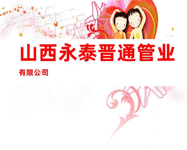 山西永泰晋通管业有限公司