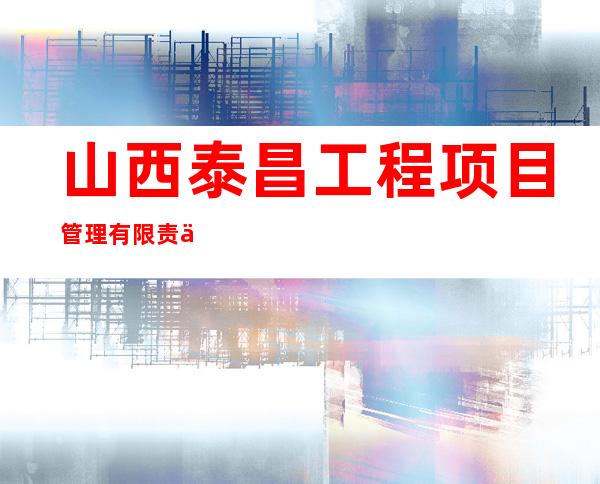 山西泰昌工程项目管理有限责任公司