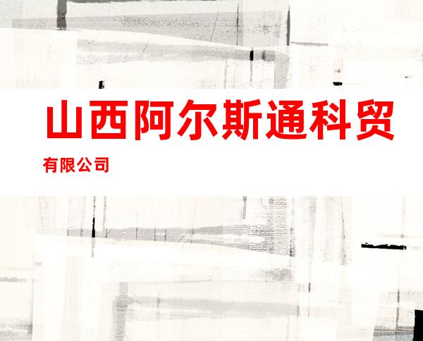 山西阿尔斯通科贸有限公司