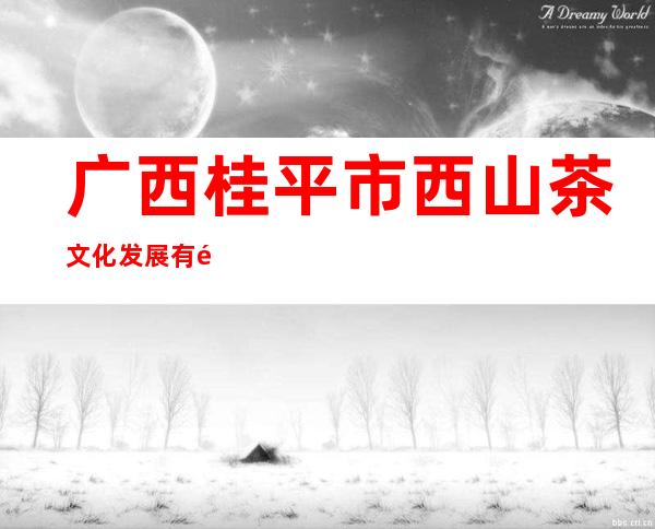 广西桂平市西山茶文化发展有限公司