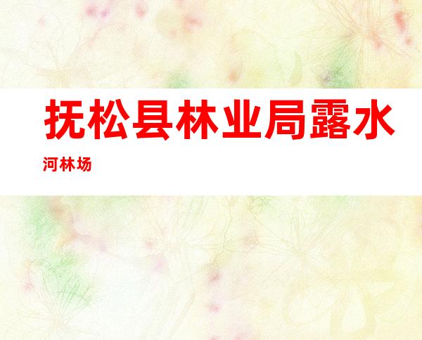 抚松县林业局露水河林场