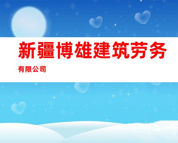 新疆博雄建筑劳务有限公司