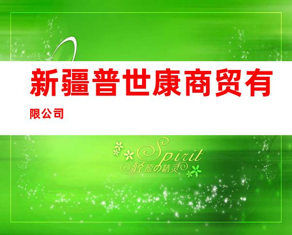 新疆普世康商贸有限公司