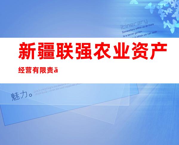 新疆联强农业资产经营有限责任公司