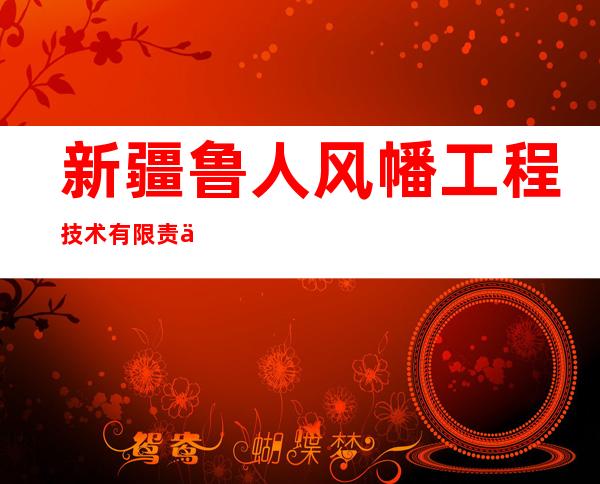 新疆鲁人风幡工程技术有限责任公司