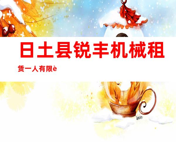 日土县锐丰机械租赁一人有限责任公司