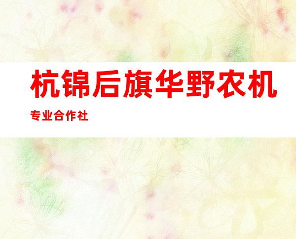 杭锦后旗华野农机专业合作社