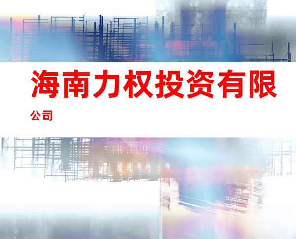 海南力权投资有限公司