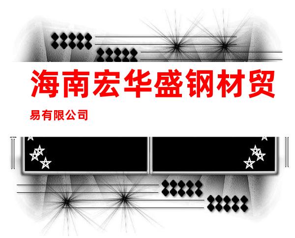 海南宏华盛钢材贸易有限公司