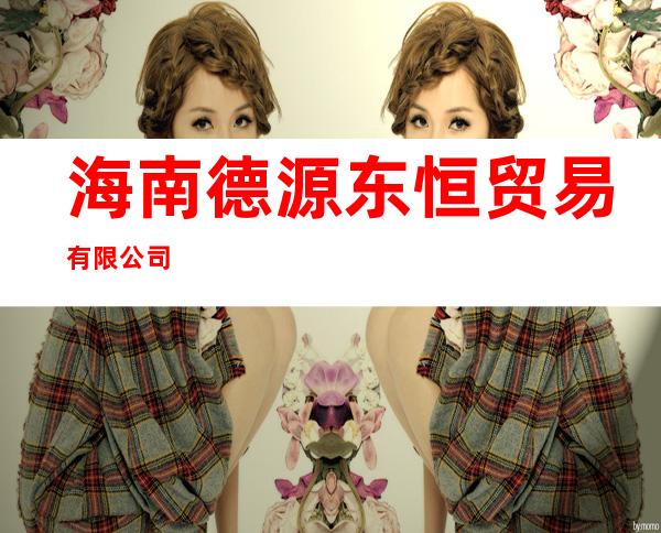 海南德源东恒贸易有限公司
