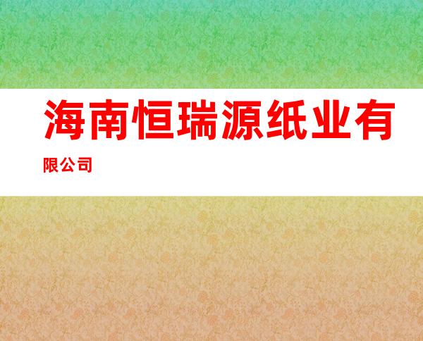 海南恒瑞源纸业有限公司