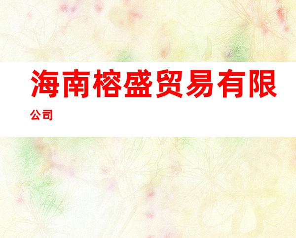 海南榕盛贸易有限公司