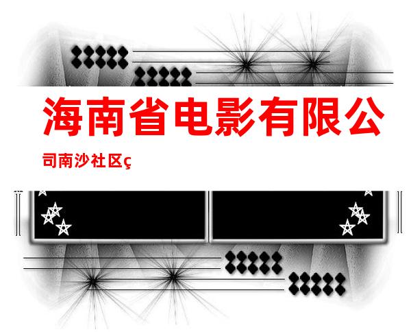 海南省电影有限公司南沙社区电影院