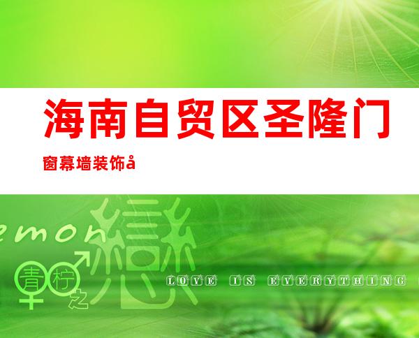海南自贸区圣隆门窗幕墙装饰工程有限公司