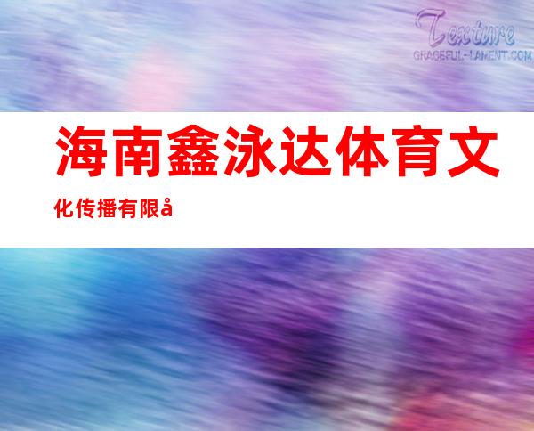 海南鑫泳达体育文化传播有限公司