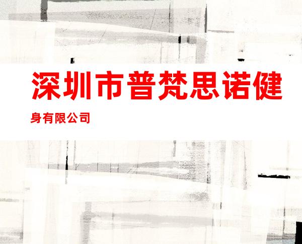 深圳市普梵思诺健身有限公司